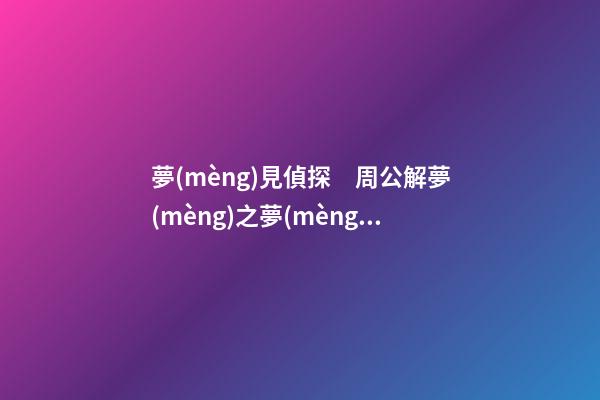 夢(mèng)見偵探　周公解夢(mèng)之夢(mèng)到偵探